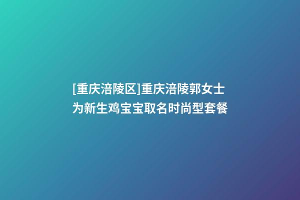 [重庆涪陵区]重庆涪陵郭女士为新生鸡宝宝取名时尚型套餐-第1张-公司起名-玄机派